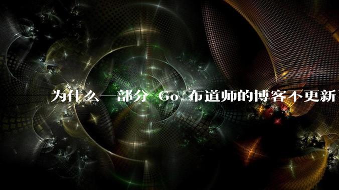 为什么一部分 Go 布道师的博客不更新了？