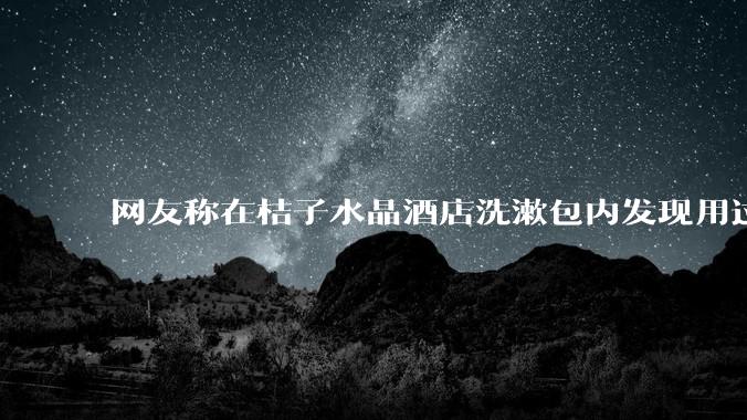 网友称在桔子水晶酒店洗漱包内发现用过的四联检测盒，具体是怎么回事？酒店要承担哪些责任？